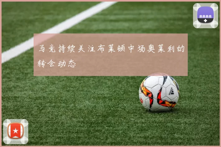 马竞持续关注布莱顿中场奥莱利的转会动态