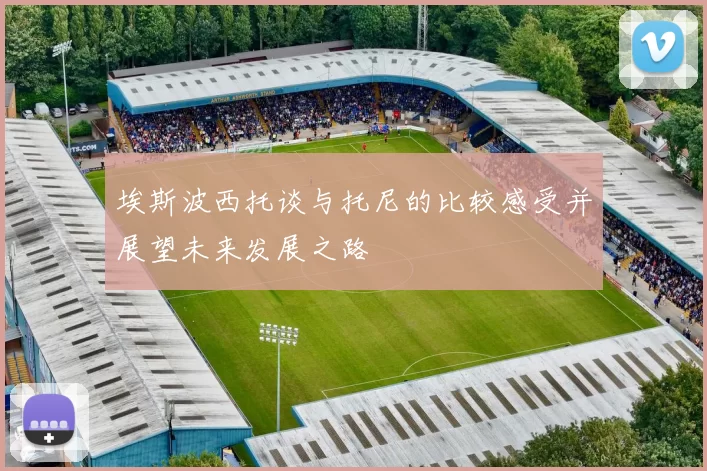 埃斯波西托谈与托尼的比较感受并展望未来发展之路
