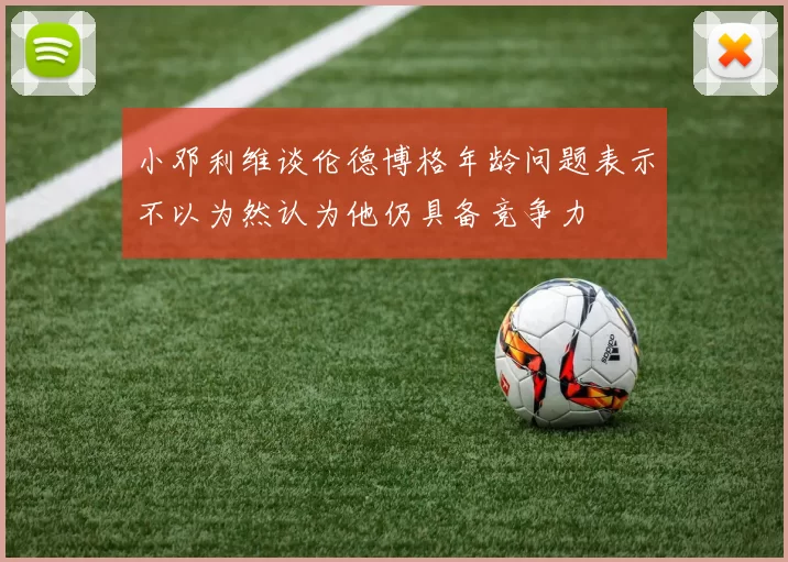 小邓利维谈伦德博格年龄问题表示不以为然认为他仍具备竞争力