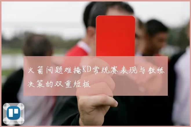 火箭问题难掩KD常规赛表现与教练决策的双重短板