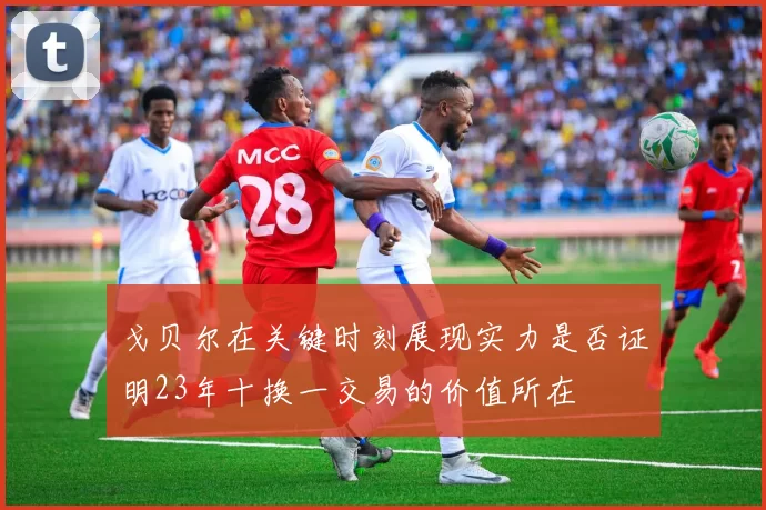 戈贝尔在关键时刻展现实力是否证明23年十换一交易的价值所在