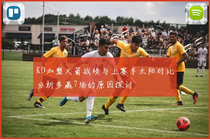 KD加盟火箭战绩与上赛季太阳对比分析多赢7场的原因探讨